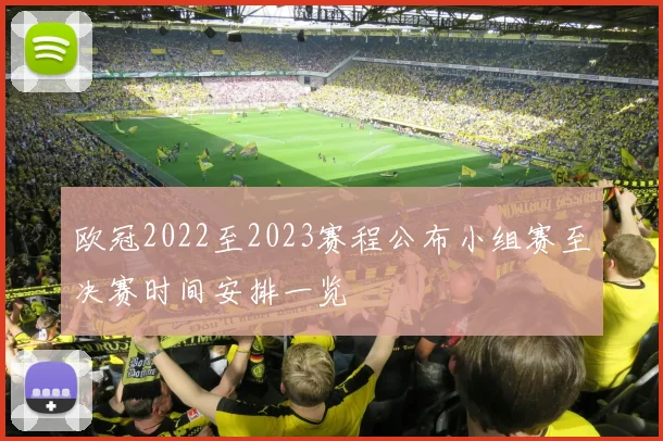 欧冠2022至2023赛程公布小组赛至决赛时间安排一览