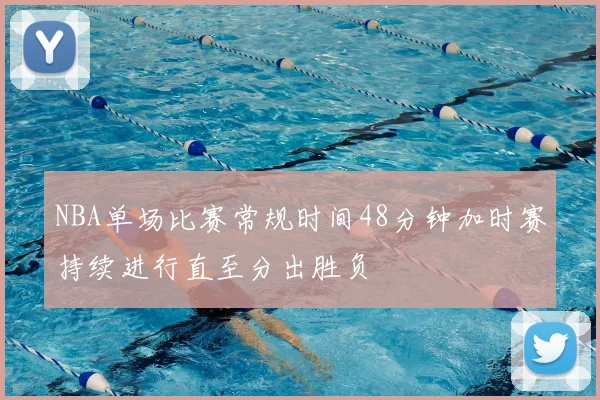 NBA单场比赛常规时间48分钟加时赛持续进行直至分出胜负