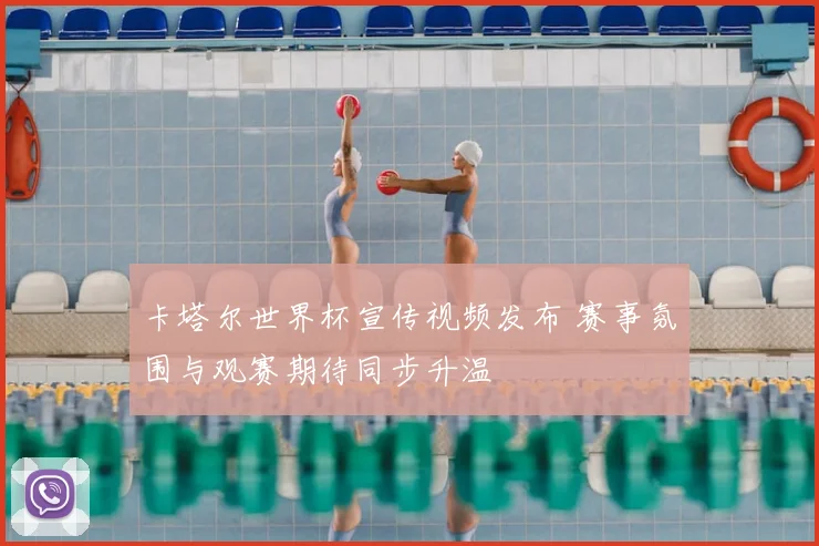 卡塔尔世界杯宣传视频发布 赛事氛围与观赛期待同步升温