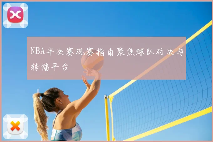 NBA半决赛观赛指南聚焦球队对决与转播平台