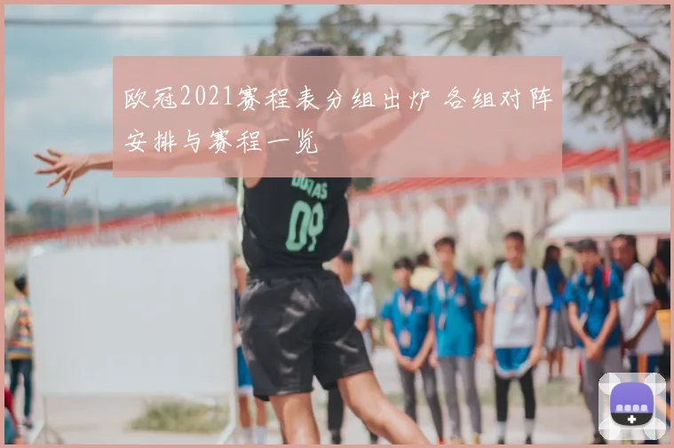 欧冠2021赛程表分组出炉 各组对阵安排与赛程一览