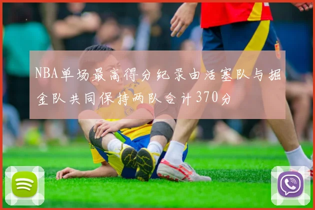 NBA单场最高得分纪录由活塞队与掘金队共同保持两队合计370分
