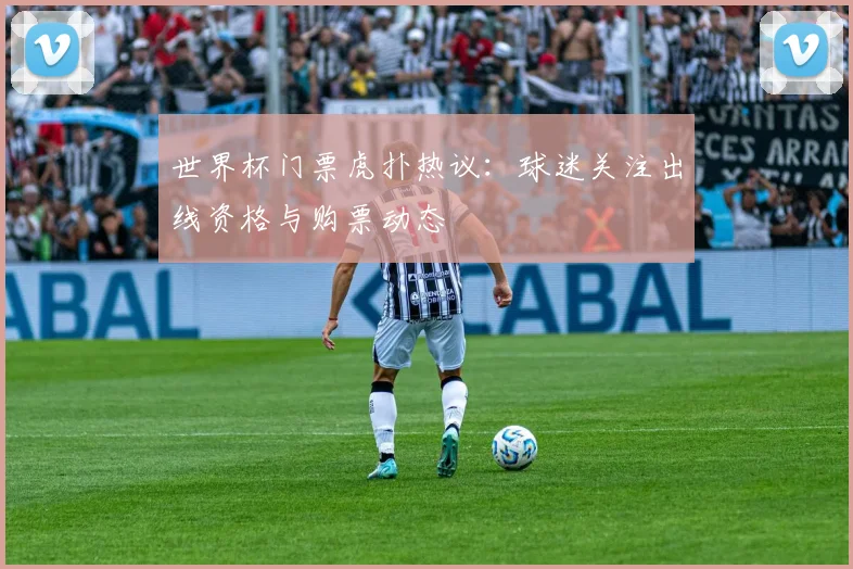 世界杯门票虎扑热议：球迷关注出线资格与购票动态