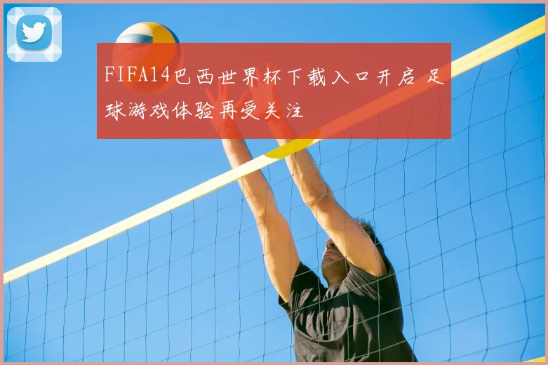 FIFA14巴西世界杯下载入口开启 足球游戏体验再受关注