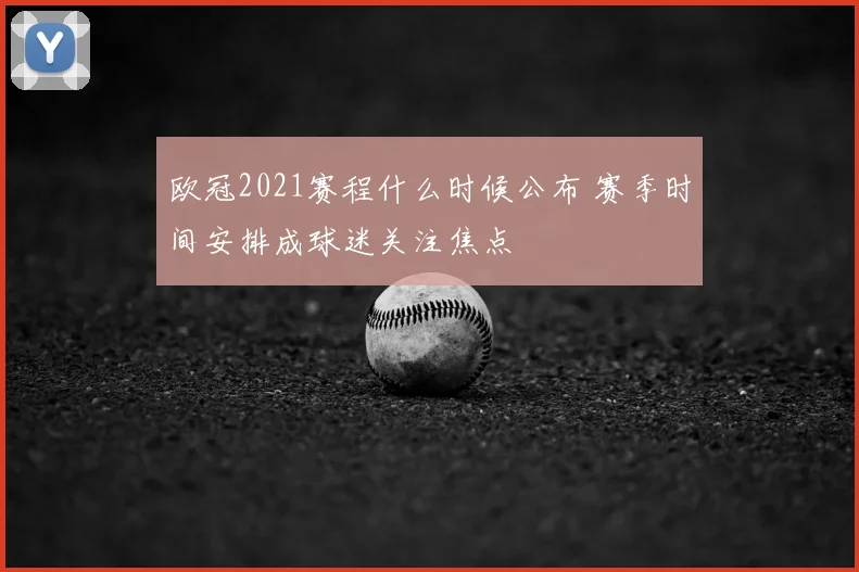 欧冠2021赛程什么时候公布 赛季时间安排成球迷关注焦点