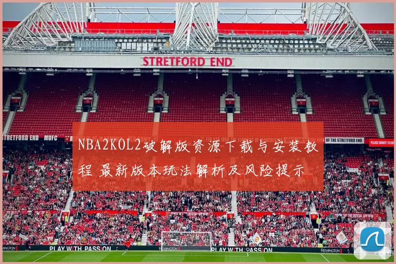 NBA2KOL2破解版资源下载与安装教程 最新版本玩法解析及风险提示