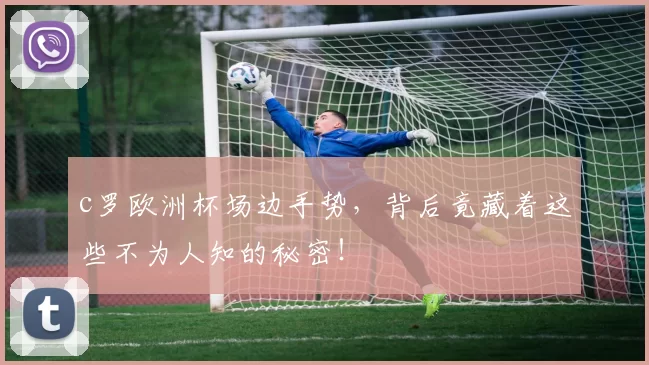 c罗欧洲杯场边手势，背后竟藏着这些不为人知的秘密！