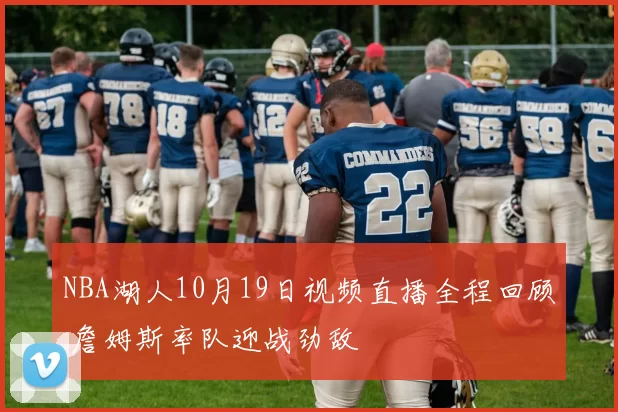 NBA湖人10月19日视频直播全程回顾 詹姆斯率队迎战劲敌