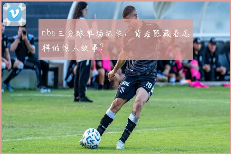 nba三分球单场记录，背后隐藏着怎样的惊人故事？