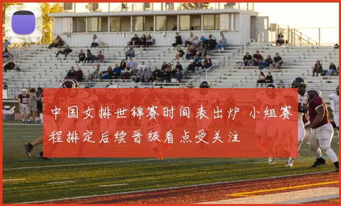 中国女排世锦赛时间表出炉 小组赛程排定后续晋级看点受关注