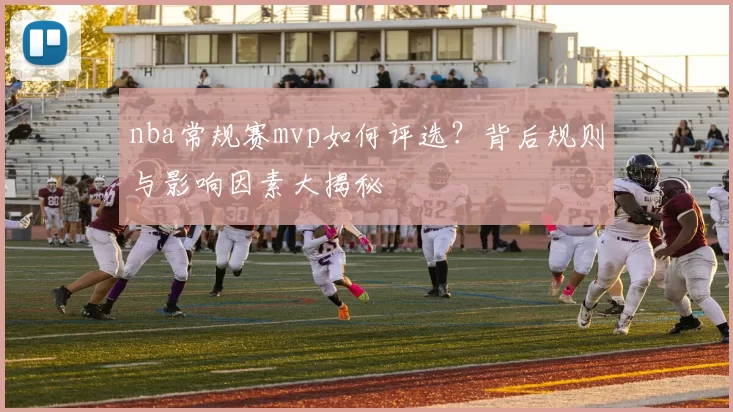 nba常规赛mvp如何评选？背后规则与影响因素大揭秘