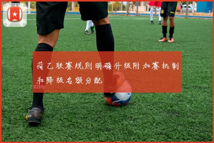 荷乙联赛规则明确升级附加赛机制和降级名额分配