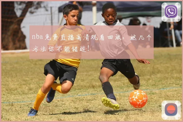 nba免费直播高清观看回放，这几个方法你不能错过！