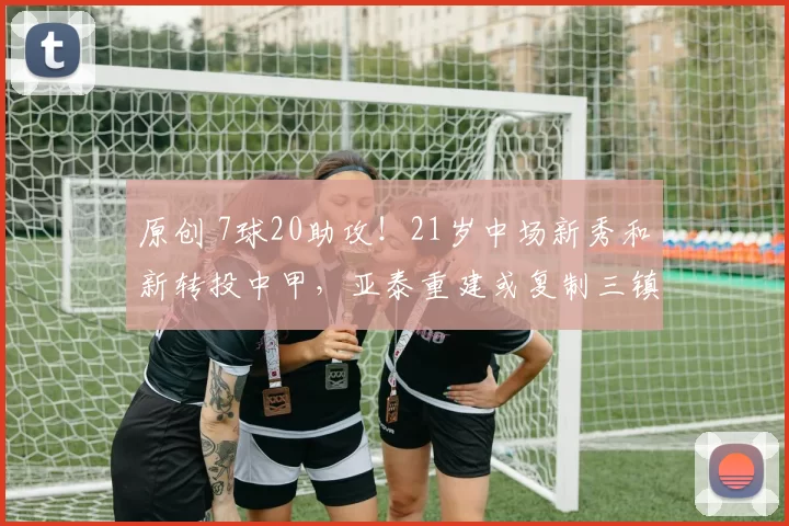 原创 7球20助攻!21岁中场新秀和新转投中甲,亚泰重建或复制三镇奇迹
