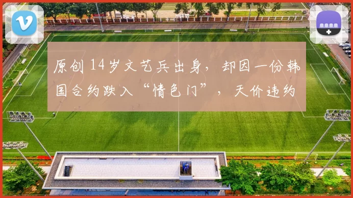 原创 14岁文艺兵出身，却因一份韩国合约跌入“情色门”，天价违约金差点压垮她。父亲患癌离世，她含泪扛起家。如今凭一个反派角色惊艳全网