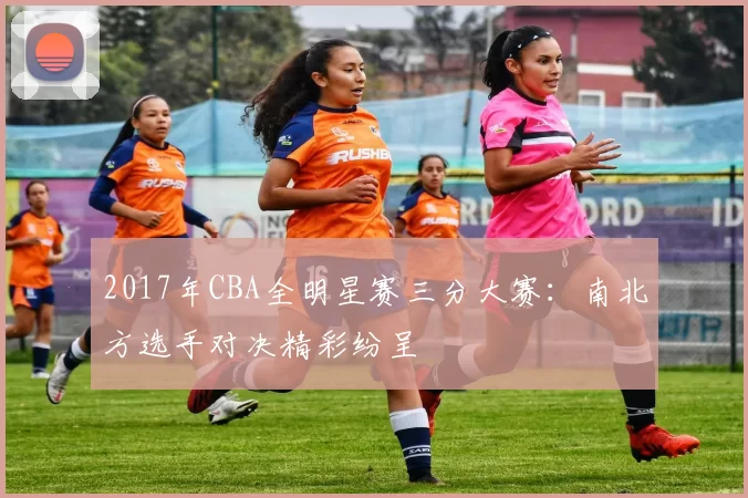 2017年CBA全明星赛三分大赛:南北方选手对决精彩纷呈