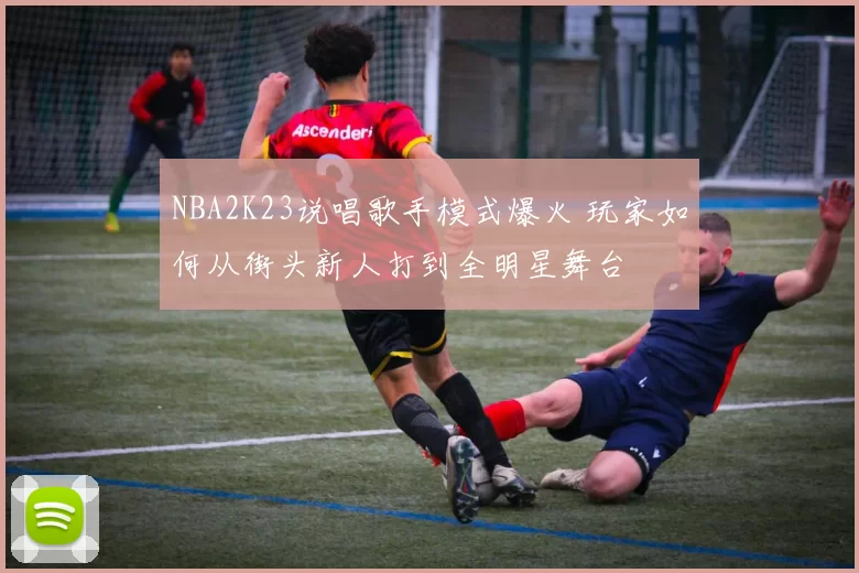 NBA2K23说唱歌手模式爆火 玩家如何从街头新人打到全明星舞台