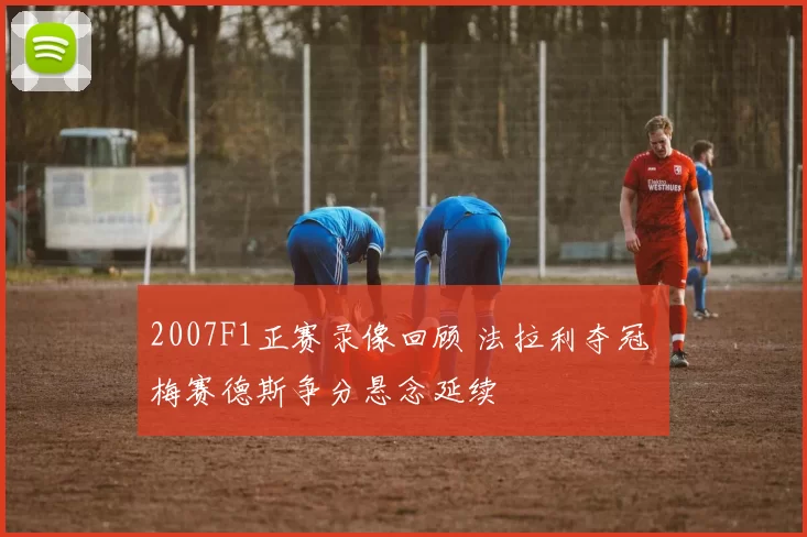 2007F1正赛录像回顾 法拉利夺冠 梅赛德斯争分悬念延续