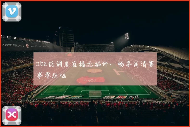 nba低调看直播无插件，畅享高清赛事零烦恼