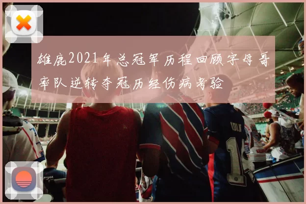 雄鹿2021年总冠军历程回顾字母哥率队逆转夺冠历经伤病考验